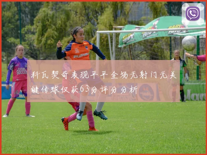 科瓦契奇表现平平全场无射门无关键传球仅获63分评分分析