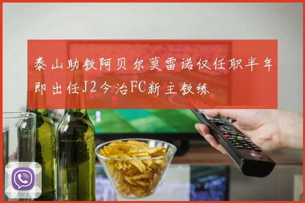 泰山助教阿贝尔莫雷诺仅任职半年即出任J2今治FC新主教练