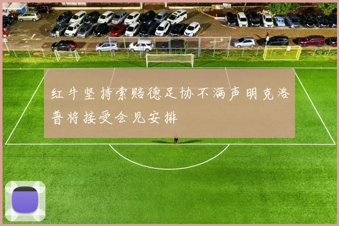 红牛坚持索赔德足协不满声明克洛普将接受会见安排